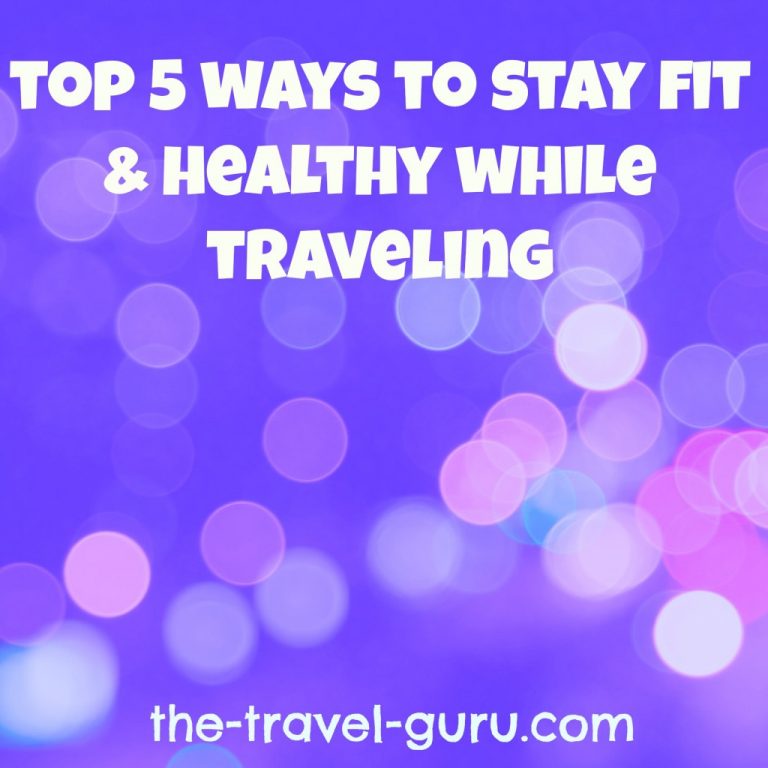 Top 5 Ways to Stay Fit And Healthy While Traveling!